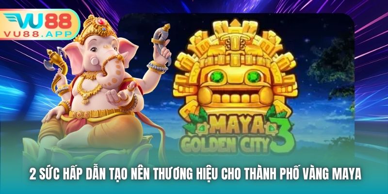 2 sức hấp dẫn tạo nên thương hiệu cho Thành Phố Vàng Maya
