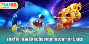 Bắn cá 90 - Game Săn Thưởng Cực Hot Được Bet Thủ Yêu Thích