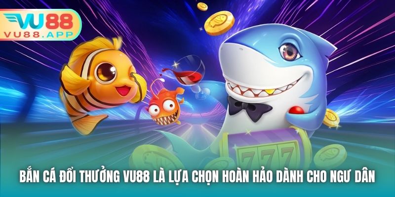 Bắn Cá Đổi Thưởng Vu88 là lựa chọn hoàn hảo dành cho ngư dân 