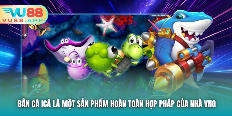 Bắn cá iCá là một sản phẩm hoàn toàn hợp pháp của nhà VNG