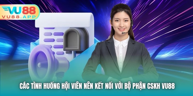 Các tình huống hội viên nên kết nối với bộ phận CSKH Vu88