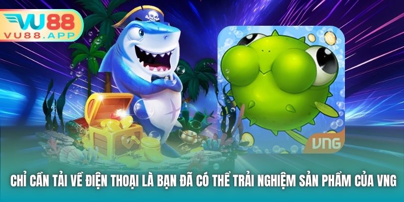 Chỉ cần tải về điện thoại là bạn đã có thể trải nghiệm sản phẩm của VNG