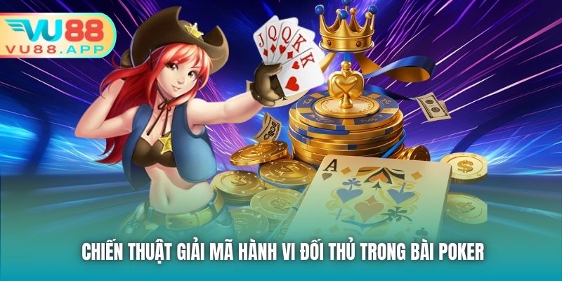 Chiến thuật giải mã hành vi đối thủ trong bài Poker