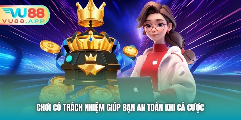Chơi có Trách nhiệm giúp bạn an toàn khi cá cược