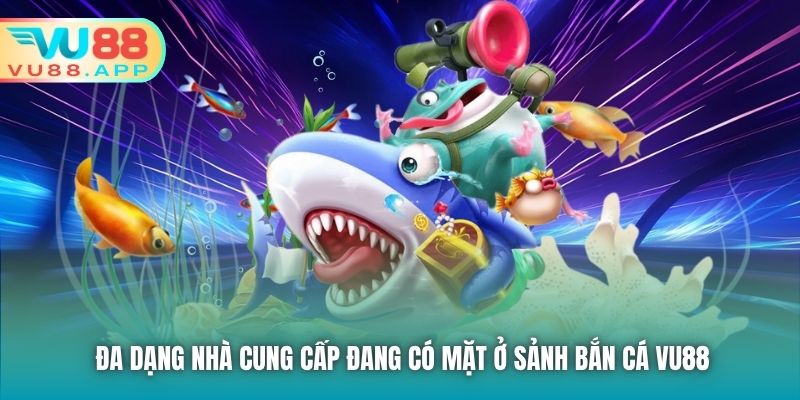 Đa dạng nhà cung cấp đang có mặt ở sảnh Bắn Cá Vu88