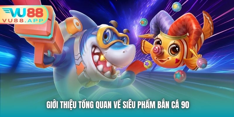 Giới thiệu tổng quan về siêu phẩm bắn cá 90