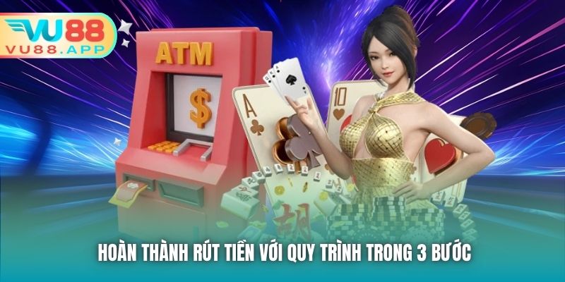 Hoàn thành rút tiền với quy trình trong 3 bước