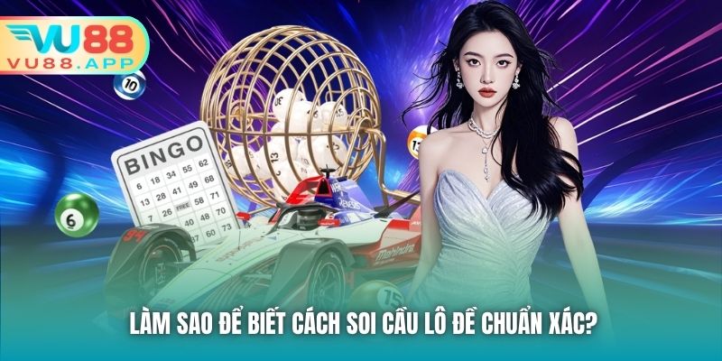 Làm sao để biết cách soi cầu lô đề chuẩn xác?