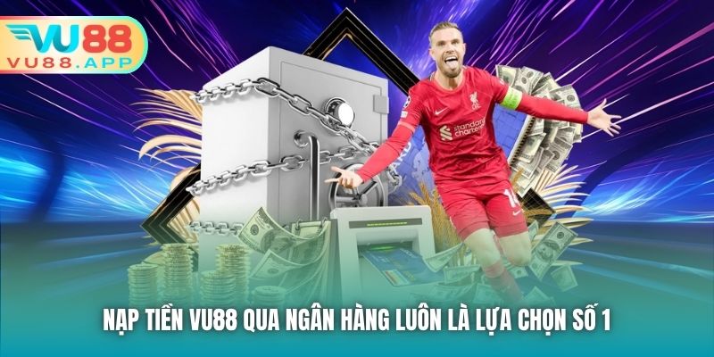 Nạp tiền Vu88 qua ngân hàng luôn là lựa chọn số 1