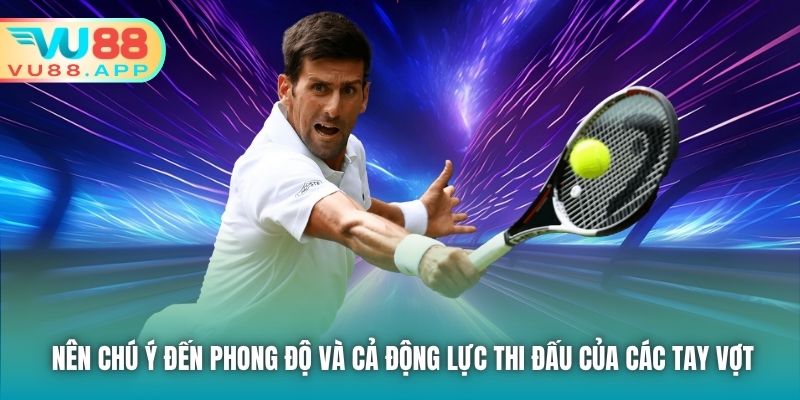 Nên chú ý đến phong độ và cả động lực thi đấu của các tay vợt