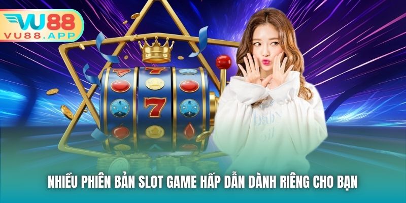 Nhiều phiên bản Slot Game hấp dẫn dành riêng cho bạn