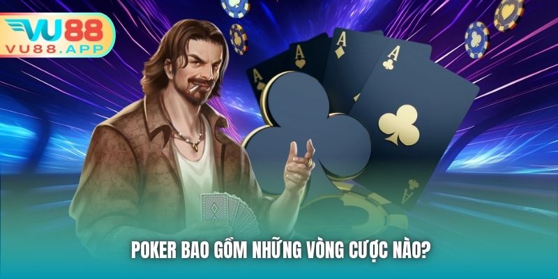 Poker bao gồm những vòng cược nào?