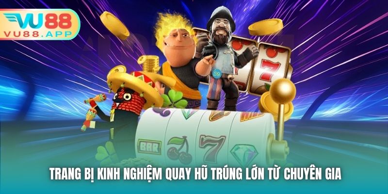 Trang bị kinh nghiệm quay hũ trúng lớn từ chuyên gia