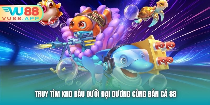 Truy tìm kho báu dưới đại dương cùng Bắn cá 88