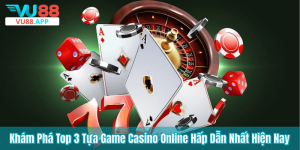 Khám Phá Top 3 Tựa Game Casino Online Hấp Dẫn Nhất Hiện Nay