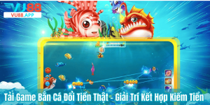 Tải Game Bắn Cá Đổi Tiền Thật – Giải Trí Kết Hợp Kiếm Tiền