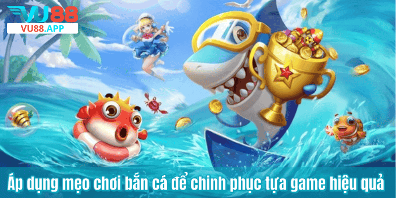 Áp dụng mẹo chơi bắn cá để chinh phục tựa game hiệu quả