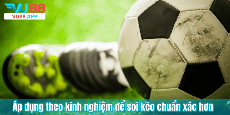 Áp dụng theo kinh nghiệm để soi kèo chuẩn xác hơn