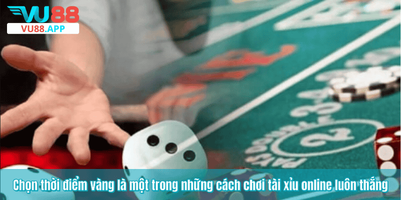 Chọn thời điểm vàng là một trong những cách chơi tài xỉu online luôn thắng
