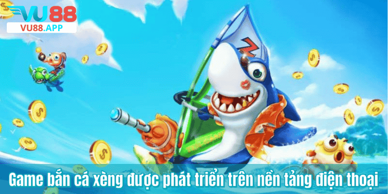 Game bắn cá xèng được phát triển trên nền tảng điện thoại