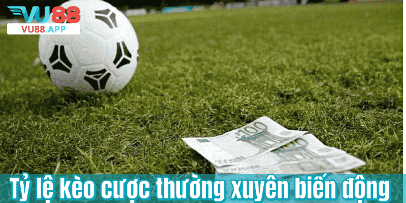 Tỷ lệ kèo cược thường xuyên biến động