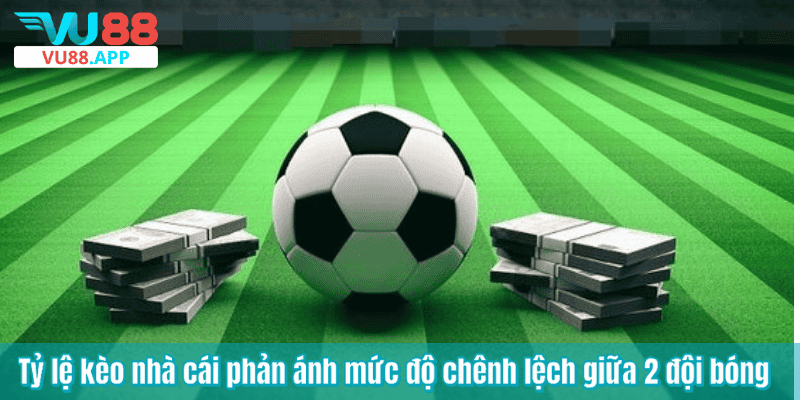 Tỷ lệ kèo nhà cái phản ánh mức độ chênh lệch giữa 2 đội bóng